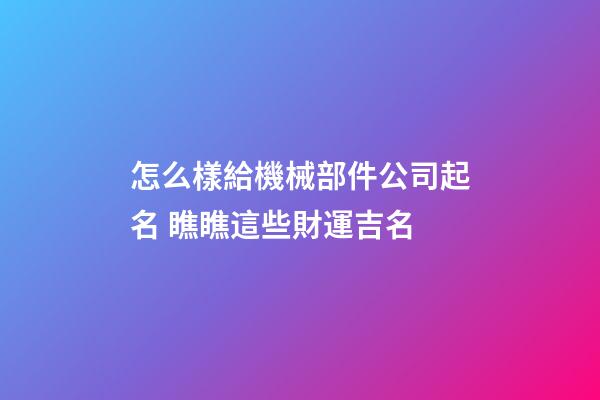 怎么樣給機械部件公司起名 瞧瞧這些財運吉名-第1張-公司起名-玄機派